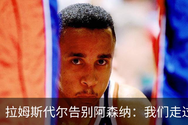 拉姆斯代尔告别阿森纳：我们走过了很长一段路